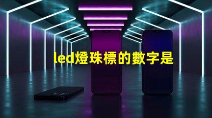 led燈珠標的數字是什么意思 led燈的主要材料是什么